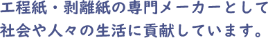 工程紙・剥離紙の専門メーカーとして社会や人々の生活に貢献しています。
